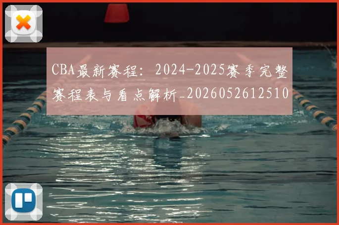 CBA最新赛程:2024-2025赛季完整赛程表与看点解析_20260526125103
