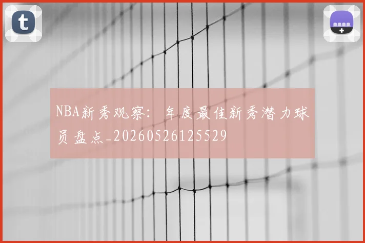 NBA新秀观察：年度最佳新秀潜力球员盘点_20260526125529
