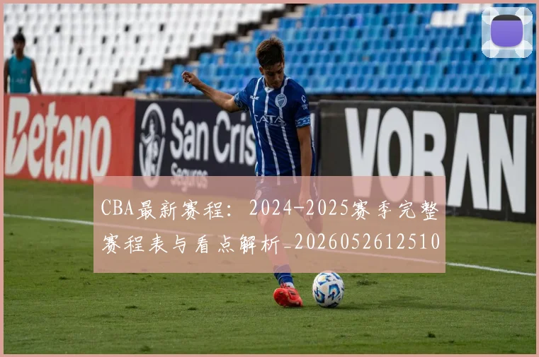 CBA最新赛程：2024-2025赛季完整赛程表与看点解析_20260526125103
