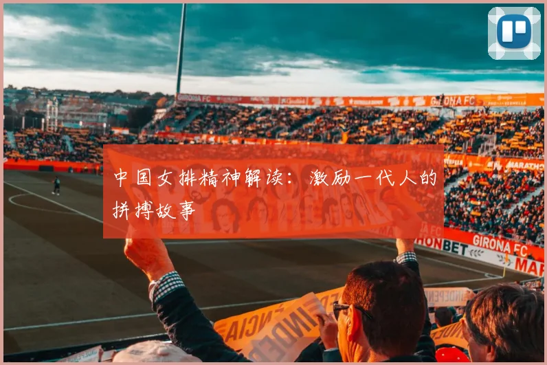 中国女排精神解读：激励一代人的拼搏故事