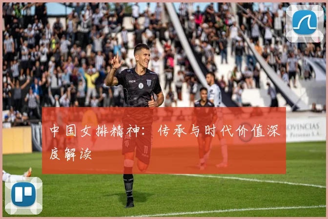 中国女排精神：传承与时代价值深度解读