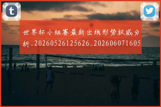 世界杯小组赛最新出线形势权威分析_20260526125626_20260607160504