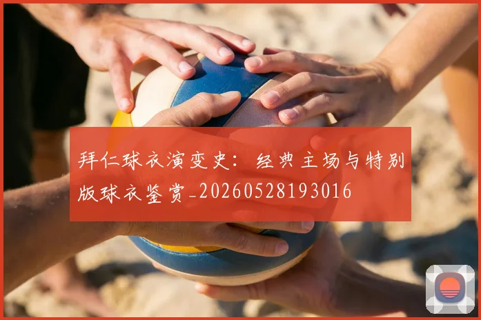拜仁球衣演变史：经典主场与特别版球衣鉴赏_20260528193016