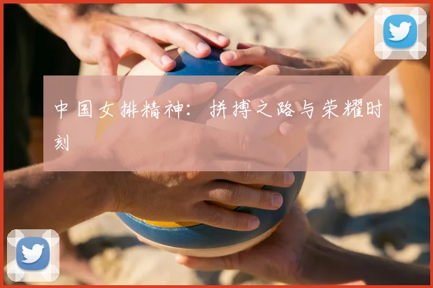 中国女排精神：拼搏之路与荣耀时刻