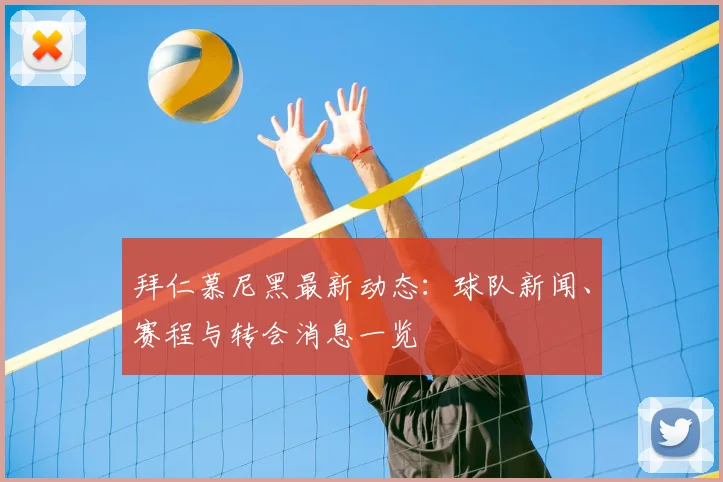 拜仁慕尼黑最新动态：球队新闻、赛程与转会消息一览