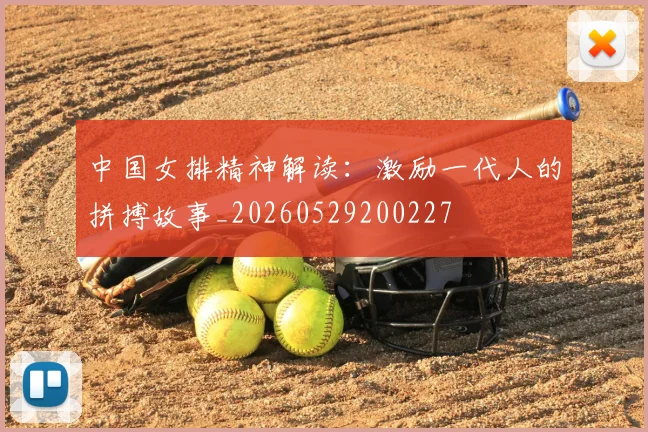 中国女排精神解读:激励一代人的拼搏故事_20260529200227