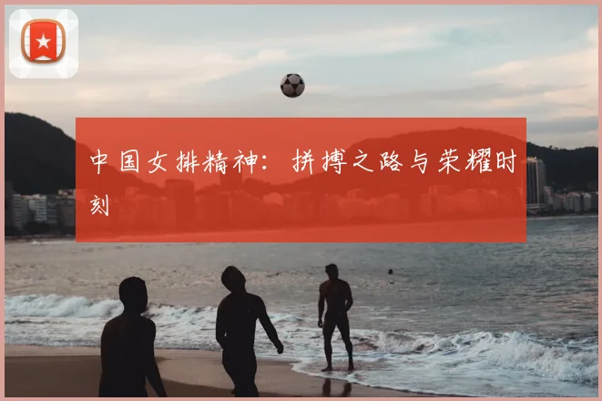 中国女排精神：拼搏之路与荣耀时刻