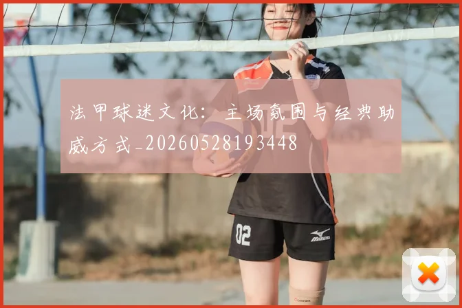 法甲球迷文化：主场氛围与经典助威方式_20260528193448