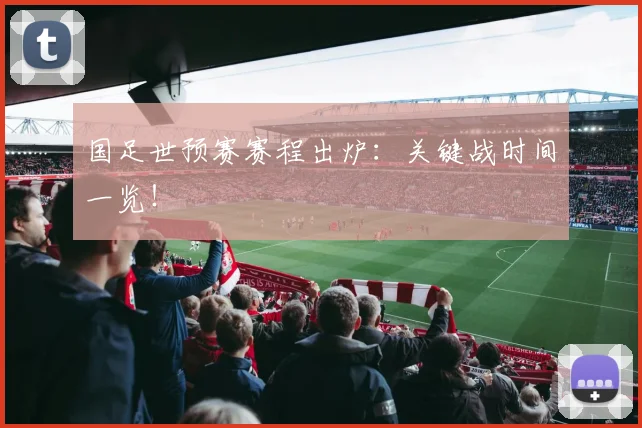 国足世预赛赛程出炉:关键战时间一览!