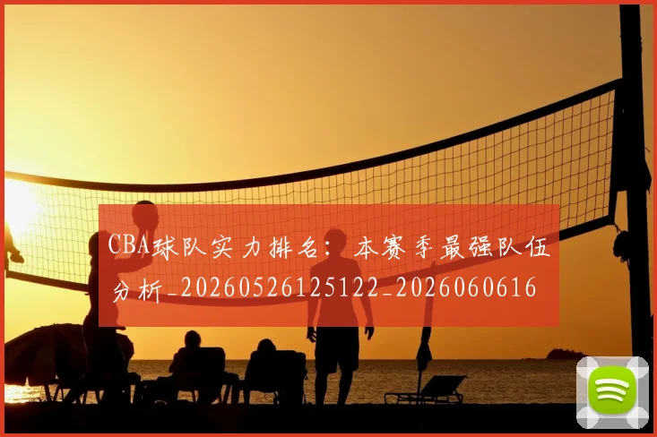 CBA球队实力排名：本赛季最强队伍分析_20260526125122_20260606165312