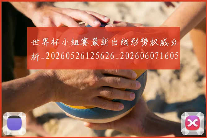 世界杯小组赛最新出线形势权威分析_20260526125626_20260607160504
