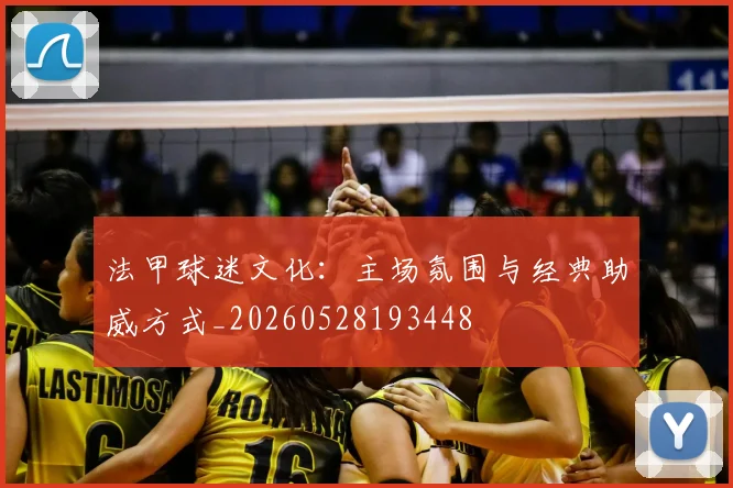 法甲球迷文化:主场氛围与经典助威方式_20260528193448