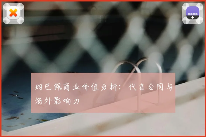 姆巴佩商业价值分析：代言合同与场外影响力