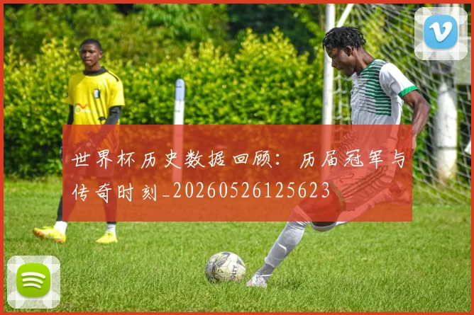 世界杯历史数据回顾:历届冠军与传奇时刻_20260526125623