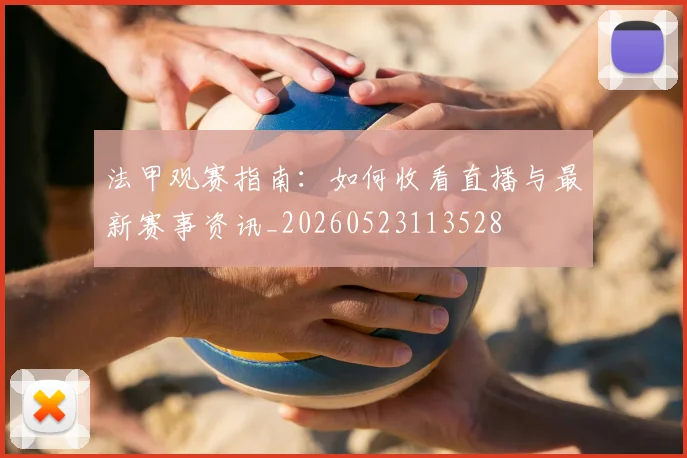 法甲观赛指南：如何收看直播与最新赛事资讯_20260523113528